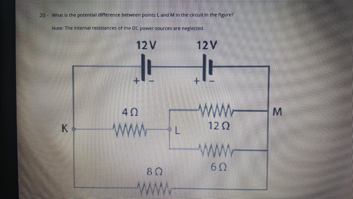 20- What is the potential difference between points Land Min the circuit in the figure?
Note: The internal resistances of the DC power sources are neglected.
12V
12V
40
ww.
M.
K.
ww
12Q
wWWw.
60
80
ww.
WWw
