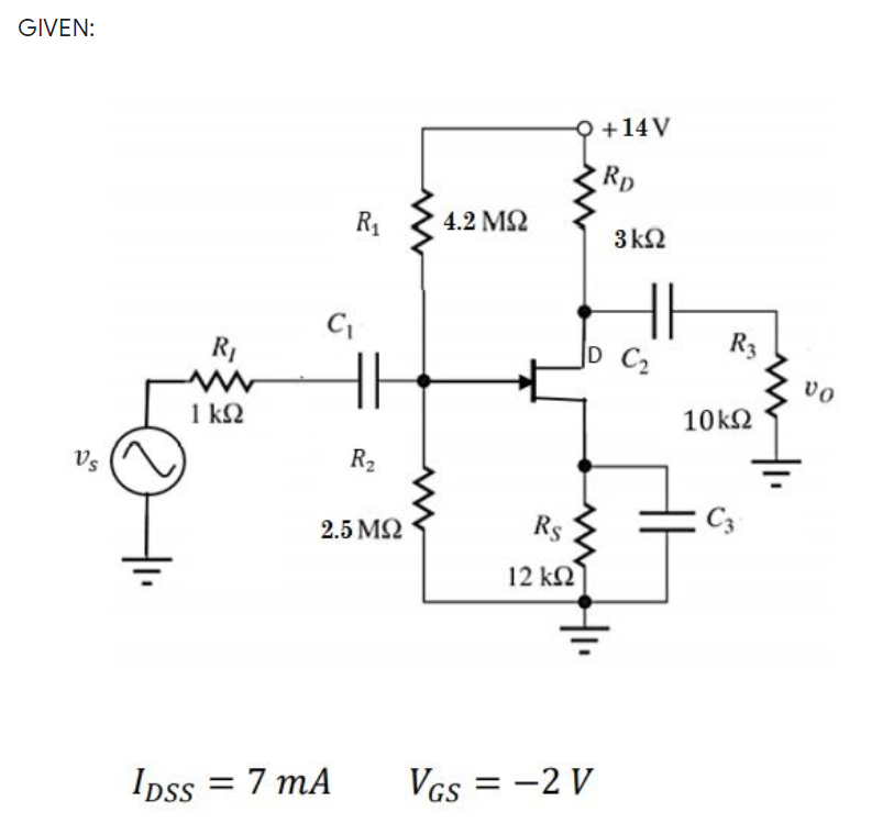 GIVEN:
Q +14V
Rp
R1
4.2 M2
3k2
R3
R1
D C
vo
10k2
1 k2
Vs
R2
2.5 MQ
Rs
12 kN
Ipss = 7 mA
Vcs = -2 V
