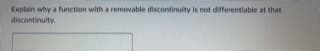 Explain why a function with a removable discontinuity is not differentiable at that
discontinulty.
