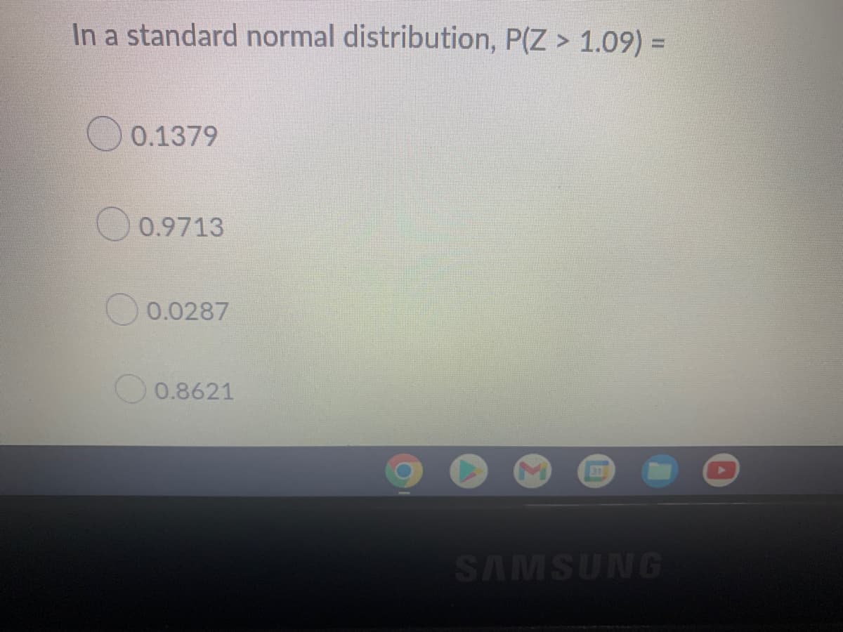 In a standard normal distribution, P(Z > 1.09) =
0.1379
0.9713
0.0287
0.8621
SAMSUNG