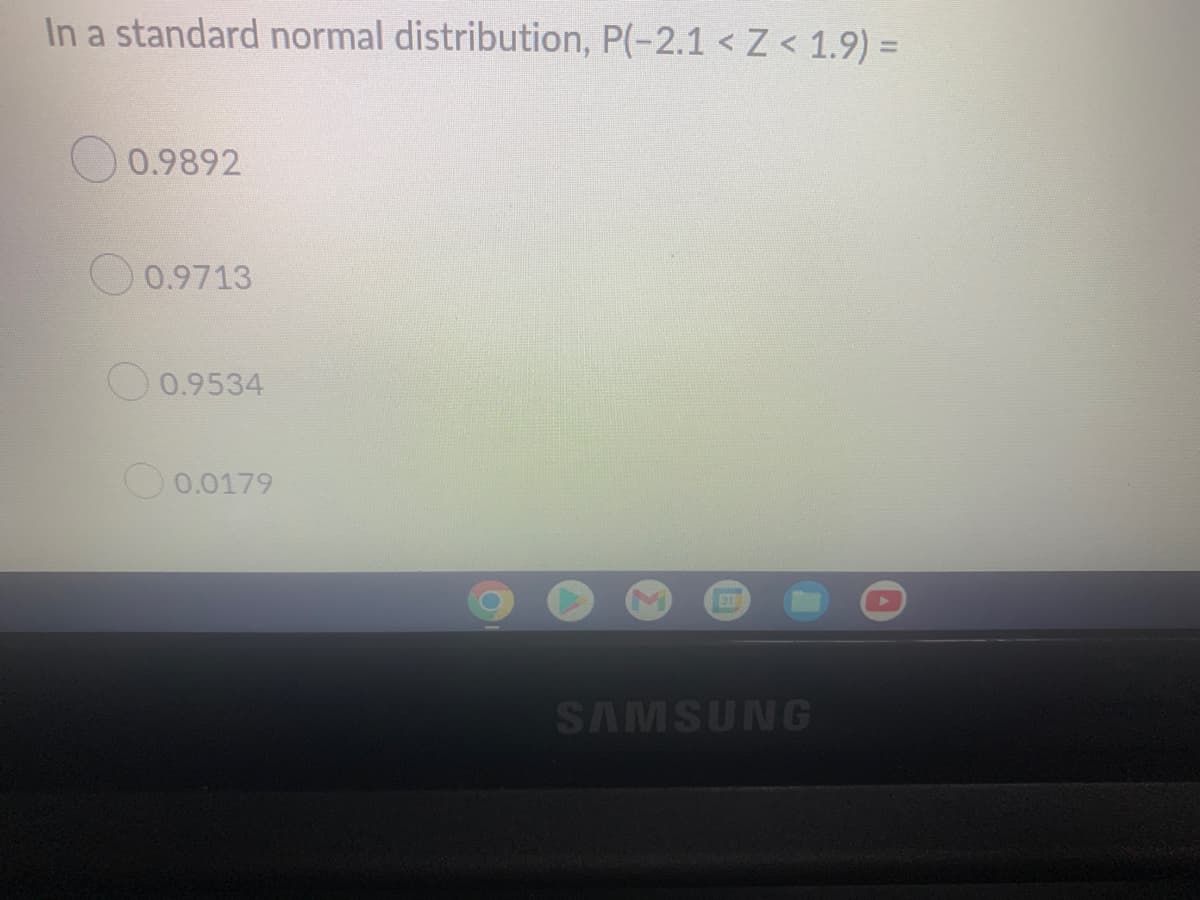 In a standard normal distribution, P(-2.1 < Z < 1.9) =
0.9892
SAMSUNG
0.9713
0.9534
0.0179