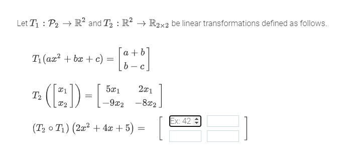 2
Let T₁: P₂ → R² and T₂: R² → R2x2 be linear transformations defined as follows.
Ti (az² + bx + c) = [a+b]
¹([2])-[
(T₂0 T₁) (2x² + 4x + 5) =
5х1 2x1
-9x2
-8x2
[
Ex: 42