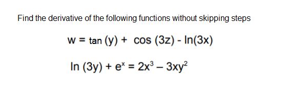 Find the derivative of the following functions without skipping steps
w = tan (y) + cos (3z) - In(3x)
In (3y) + e* = 2x³ – 3xy²
