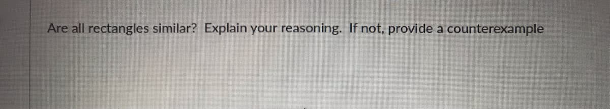 Are all rectangles similar? Explain your reasoning. If not, provide a counterexample
