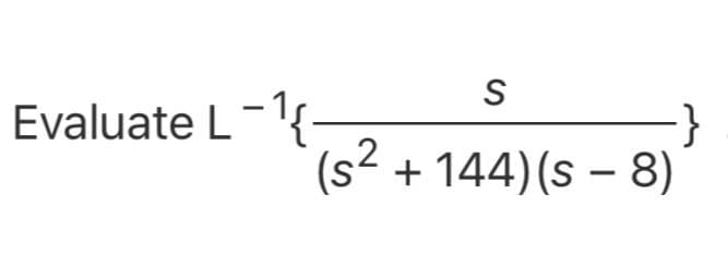 Evaluate L-{-
(s2 + 144)(s – 8)

