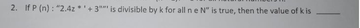 2. If P (n) : "2.4z *'
+ 3""" is divisible by k for all ne N" is true, then the value of k is
