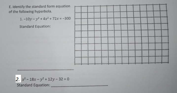 E. Identify the standard form equation
of the following hyperbola.
1. -10y - y? + 4x? + 72x = -300
!3!
Standard Equation:
2. x2 - 18x - y? + 12y- 32 = 0
Standard Equation:
