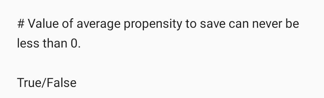 # Value of average propensity to save can never be
less than 0.
True/False
