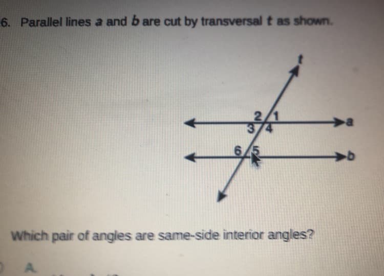 6. Parallel lines a and b are cut by transversal t as shown.
2/1
3
->
Which pair of angles are same-side interior angles?
A.
