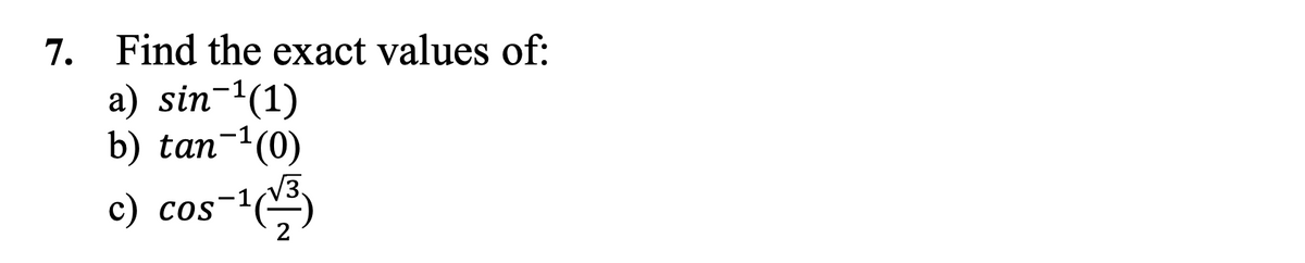 7. Find the exact values of:
a) sin-¹(1)
b) tan-¹(0)
√3.
c) cos-¹(3³)