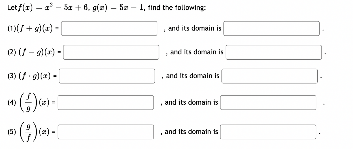 Letf(x) = x² − 5x + 6, g(x) = 5x − 1, find the following:
(1)(f + g)(x) =
(2) (f - g)(x) =
(3) (f. g)(x) =
f
(4)
(5)
(x) =
(²7) (²
=
(x):
=
"
2
2
2
2
and its domain is
and its domain is
and its domain is
and its domain is
and its domain is