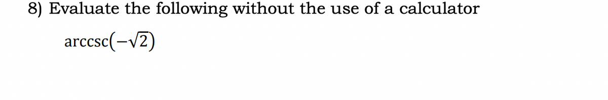 8) Evaluate the following without the use of a calculator
arccsc(-√2)