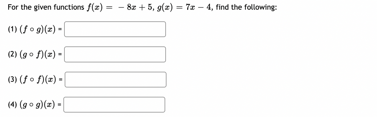 For the given functions f(x):
(1) (fog)(x) =
(2) (gof)(x) =
(3) (ƒ of)(x) =
(4) (gog)(x) =
=
8x + 5, g(x) = 7x - 4, find the following: