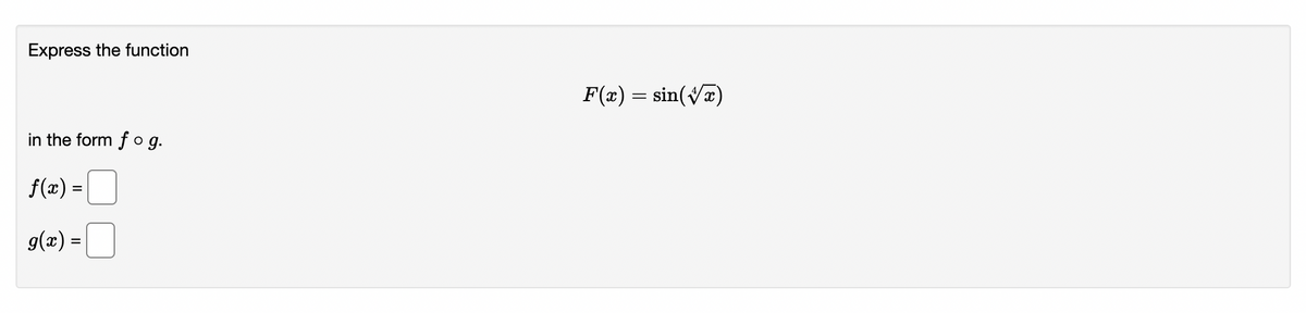 Express the function
in the form fog.
f(x) =
g(x) =
F(x) = sin(√x)