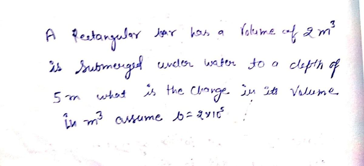 Wuryan
Volume of 2m²
depth of
is the charge in its Volume
A Rectangular bear has a
i's Submerged under water to a
5m
in m³ assume b=2415²