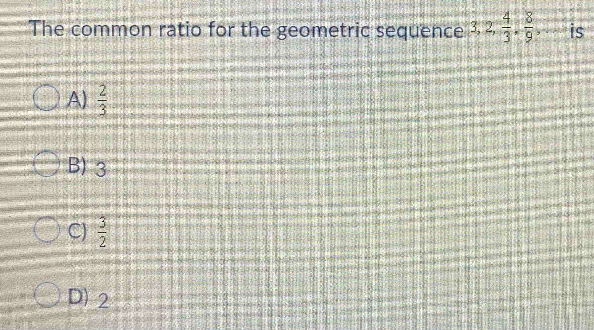 4 8
is
3 9*
The common ratio for the geometric sequence 3. 2.
O A)
B) 3
OC)
D) 2
