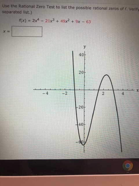 Use the Rational Zero Test to list the possible rational zeros of f. Verify
separated list.)
f(x) = 2x4 - 21x3 + 49x2 + 9x - 63
У
4아
х
-4
-2
-20
44아
121
