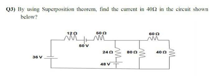 Q3) By using Superposition theorem, find the current in 4092 in the circuit shown
below?
36 V
1202
m
++
50 v
50 22
m
24Ω
48 V
8002
M
6022
40 2
M