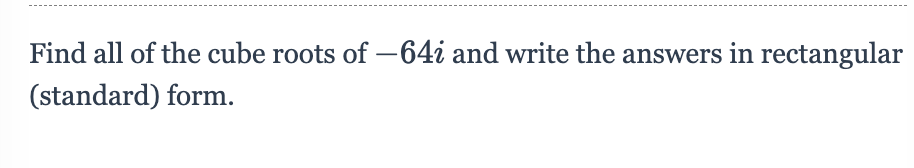 Find all of the cube roots of -64i and write the answers in rectangular
(standard) form.