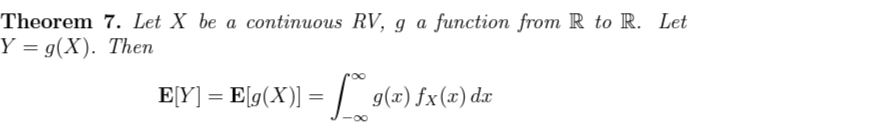 Theorem 7. Let X be a continuous RV, g a function from R to R. Let
Y = g(X). Then
E[Y] = E[g(X)] = / g(x) fx(x) dx
