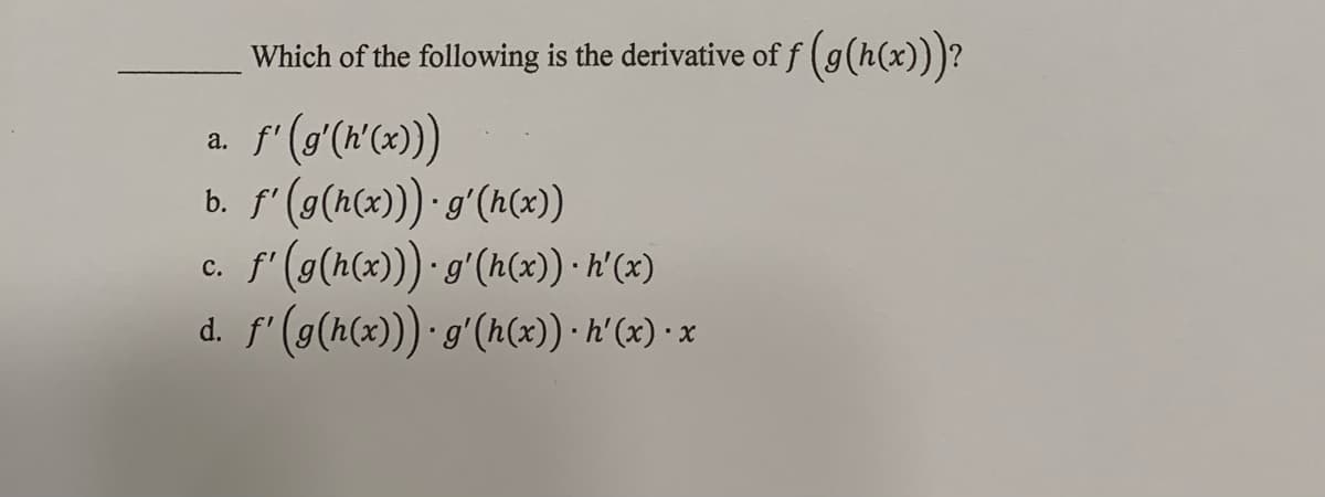 Which of the following is the derivative of f (g(h(x)))?
a.
b. f' (9(r(x))· g'(h(x)
с.
d. f' (9(h(x))·g'(h(x)) · h'(x) • x
