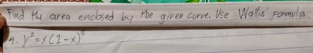 Tind the area Mhe
enclosed by
given
curve, Vse Wallis' Formul a
4.y²=xC1-x)*
X(1-x

