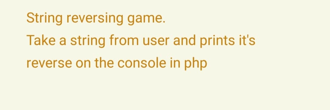 String reversing game.
Take a string from user and prints it's
reverse on the console in php
