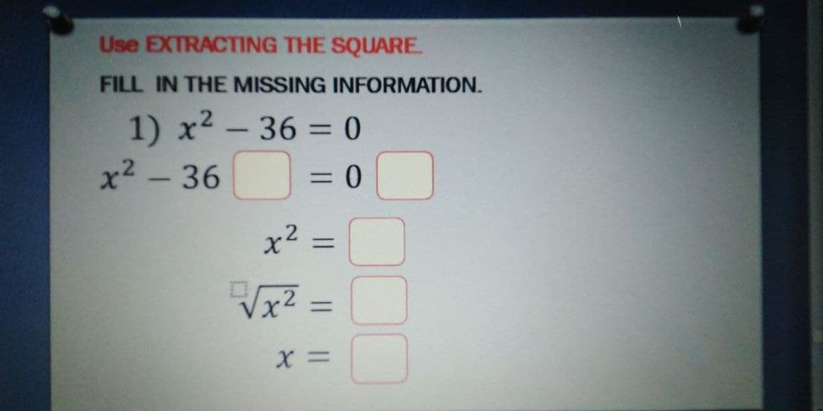 Use EXTRACTING THE SQUARE.
FILL IN THE MISSING INFORMATION.
1) x2 – 36 = 0
x2 - 36
%3D
=D0
x2 =
x2
%3D
