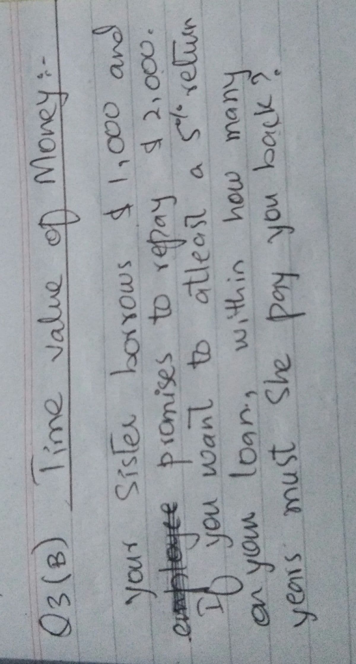 03(B)
lime value ofp Money:-
your
your Sisler borrows $1,000 and
evpleyee pramises to repay $ 2,000.
o you wanl to atleast a 5 relum
anyour loanig within how many
ist She
years mu
