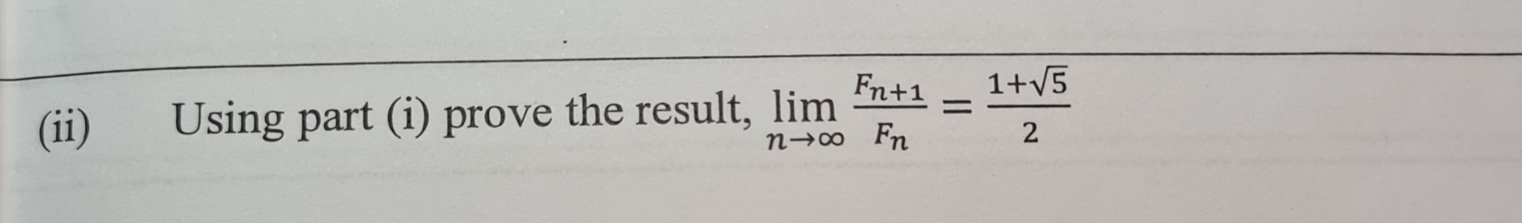 (ii)
Using part (i) prove the result, lim
Fn+1
n→∞ Fn
=
1+√5
2