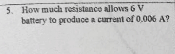 5. How much resistance allows 6 V
battery to produce a current of 0.006 A?
