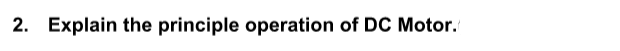 2. Explain the principle operation of DC Motor.