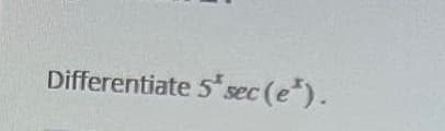 Differentiate 5* sec (e*).