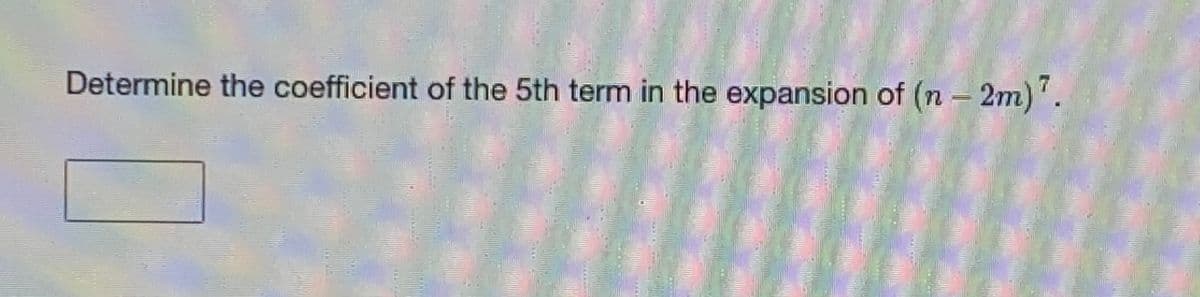 Determine the coefficient of the 5th term in the expansion of (n – 2m)'.
