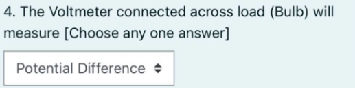 4. The Voltmeter connected across load (Bulb) will
measure [Choose any one answer]
Potential Difference +
