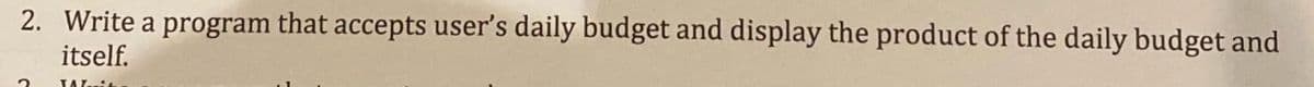 2. Write a program that accepts user's daily budget and display the product of the daily budget and
itself.
Wanit