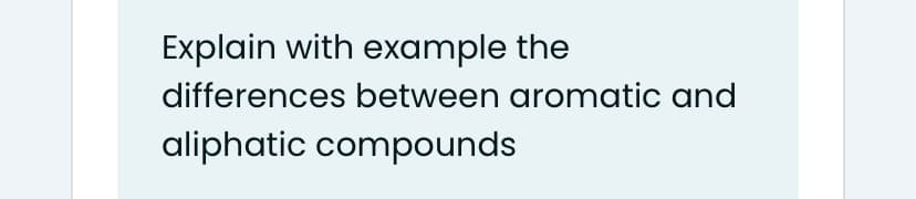 Explain with example the
differences between aromatic and
aliphatic compounds
