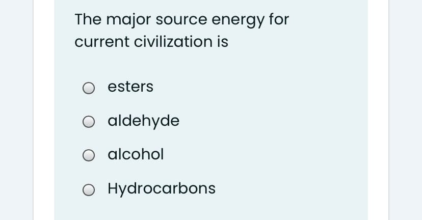 The major source energy for
current civilization is
esters
aldehyde
O alcohol
O Hydrocarbons
