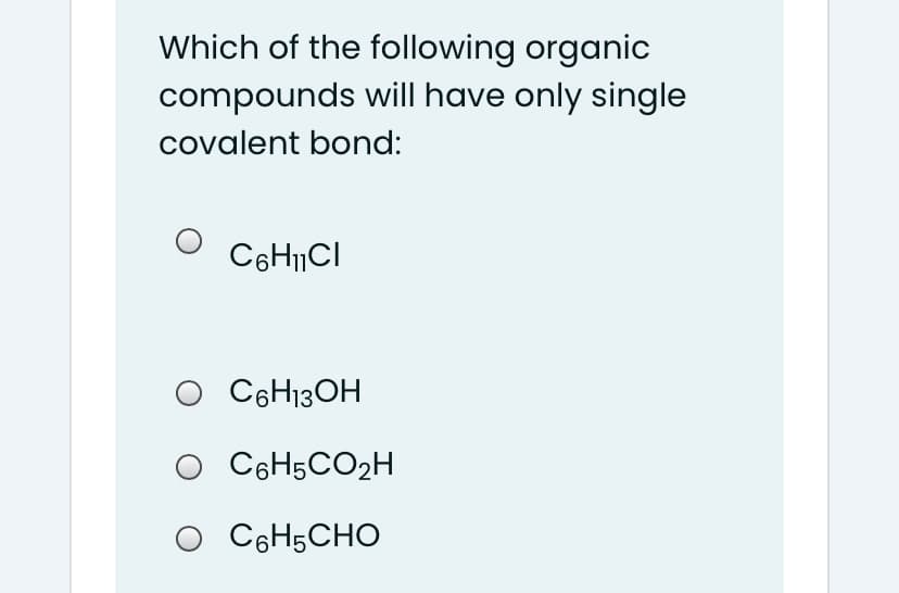 Which of the following organic
compounds will have only single
covalent bond:
C6H|CI
O C6H13OH
O C6H5CO2H
O C6H5CHO
