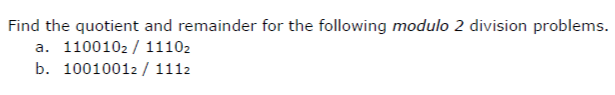 Find the quotient and remainder for the following modulo 2 division problems.
a. 110010211102
b. 10010012/1112