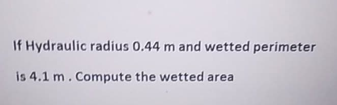 If Hydraulic radius 0.44 m and wetted perimeter
is 4.1 m. Compute the wetted area