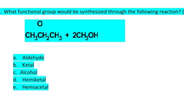 . What functional group would be synthesized through the following reaction?
CH,CH,CH, + 2CH,OH
a. Aldehyde
b. Ketal
c. Alcohol
d. Hemiketal
e. Hemiacetal
