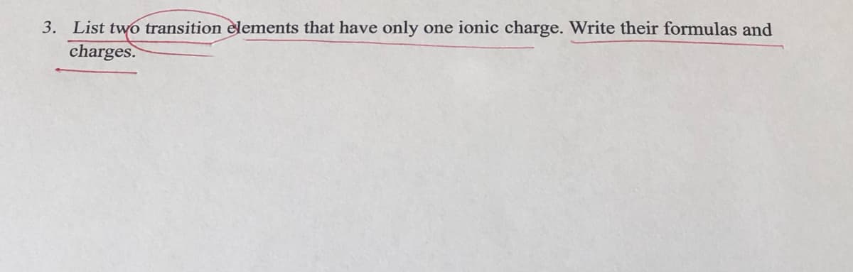 3. List two transition elements that have only
charges.
one ionic charge. Write their formulas and
