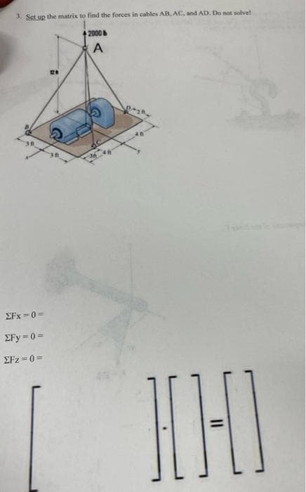 3. Set up the matrix to find the forces in cables AB, AC, and AD. Do not solvet
2000
A
EFx =0 =
EFy 0=
EFz = 0 =
