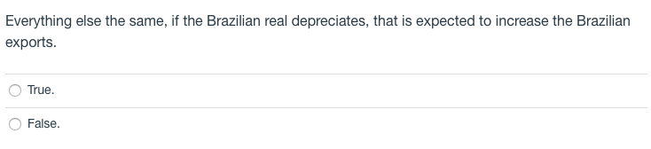 Everything else the same, if the Brazilian real depreciates, that is expected to increase the Brazilian
exports.
True.
False.
