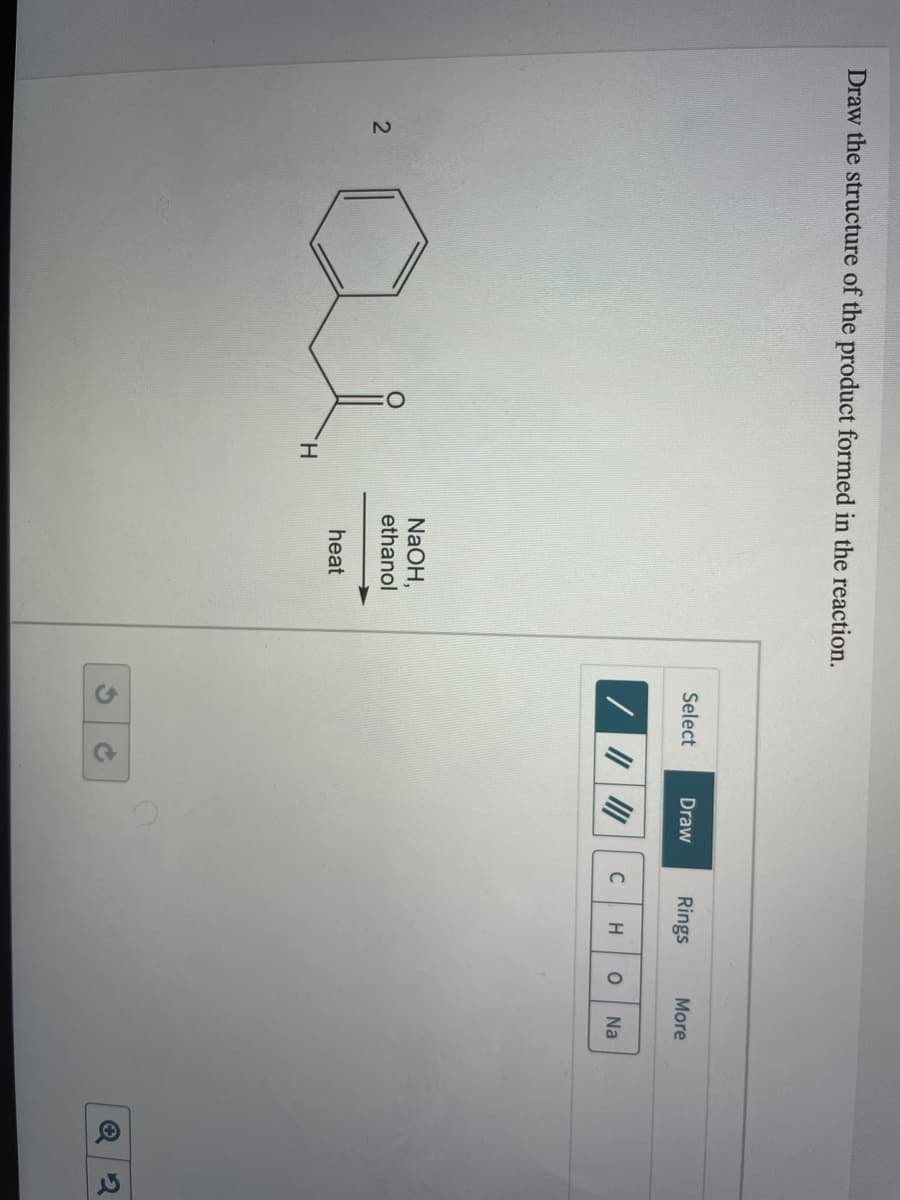 Draw the structure of the product formed in the reaction.
Select
Draw
Rings
More
C
H
Na
NaOH,
ethanol
heat
H.
