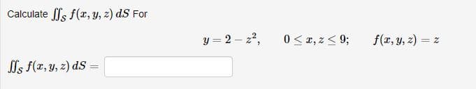 Calculate s f(x, y, z) dS For
y = 2 – 22,
f(r, y, z) =
ls f(x, y, z) dS
