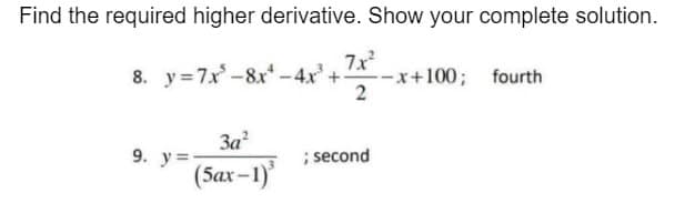 Find the required higher derivative. Show your complete solution.
8. y=7x²-8x² - 4x² + x²-x
2
9. y=
3a²
(5ax-1)
; second
--x+100; fourth