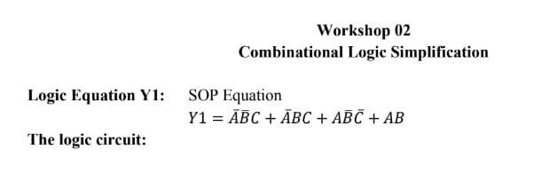 Logic Equation Y1:
The logic circuit:
Workshop 02
Combinational Logic Simplification
SOP Equation
Y1 = ABC + ABC + ABC + AB