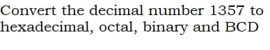 Convert the decimal number 1357 to
hexadecimal, octal, binary and BCD